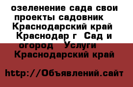 озеленение сада свои проекты садовник. - Краснодарский край, Краснодар г. Сад и огород » Услуги   . Краснодарский край